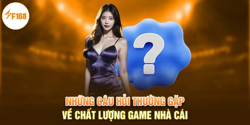 Những câu hỏi thường gặp về chất lượng game nhà cái